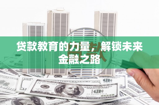 安义贷款教育的力量，解锁未来金融之路