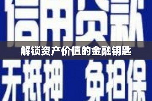 安义解锁资产价值的金融钥匙
