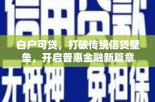 安义白户可贷，打破传统信贷壁垒，开启普惠金融新篇章