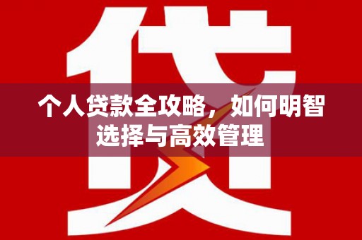 安义个人贷款全攻略，如何明智选择与高效管理
