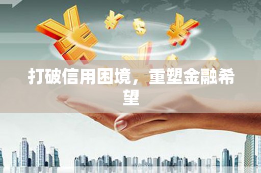 安义打破信用困境，重塑金融希望