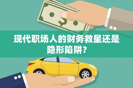 安义现代职场人的财务救星还是隐形陷阱？