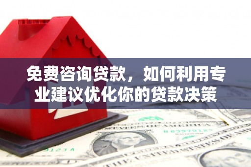 安义免费咨询贷款，如何利用专业建议优化你的贷款决策