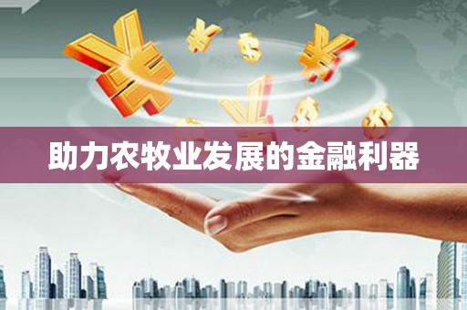 安义助力农牧业发展的金融利器
