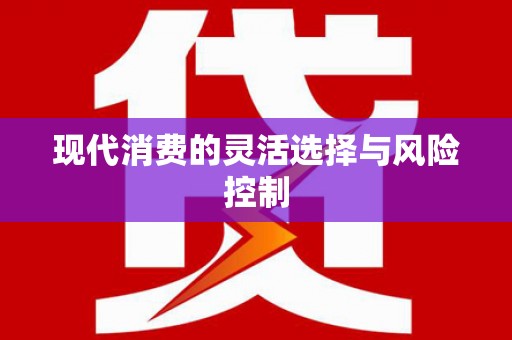 安义现代消费的灵活选择与风险控制