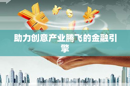安义助力创意产业腾飞的金融引擎