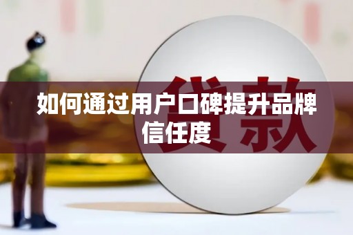安义如何通过用户口碑提升品牌信任度