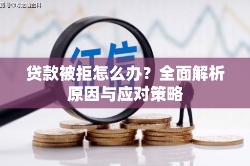 安义贷款被拒怎么办？全面解析原因与应对策略