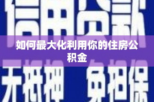 安义如何最大化利用你的住房公积金