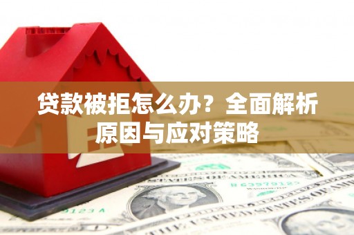 安义贷款被拒怎么办？全面解析原因与应对策略