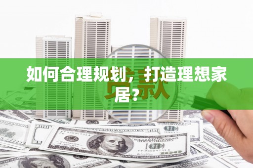 安义如何合理规划，打造理想家居？