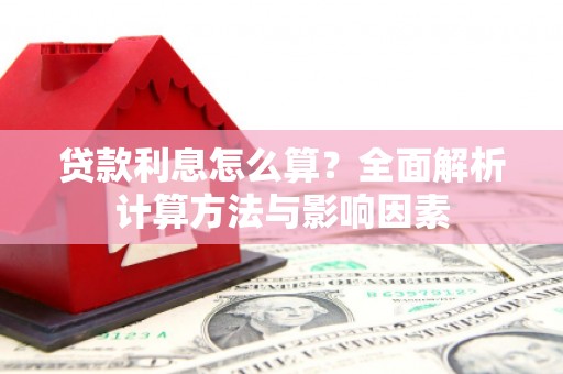 安义贷款利息怎么算？全面解析计算方法与影响因素