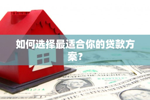 安义如何选择最适合你的贷款方案？