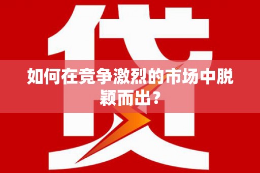 安义如何在竞争激烈的市场中脱颖而出？