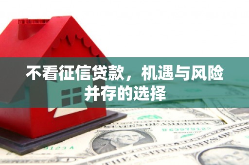 安义不看征信贷款，机遇与风险并存的选择