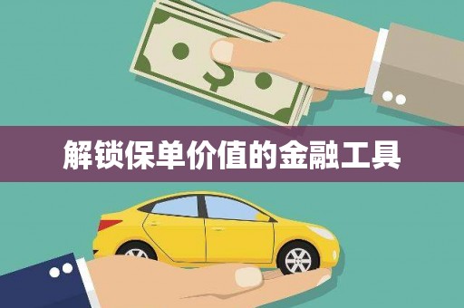 安义解锁保单价值的金融工具