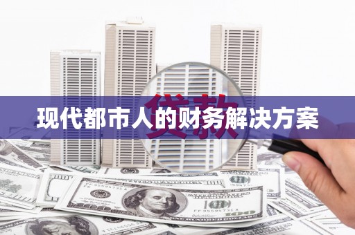 安义现代都市人的财务解决方案