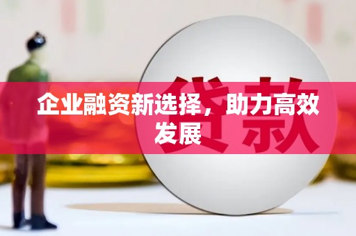 安义企业融资新选择，助力高效发展