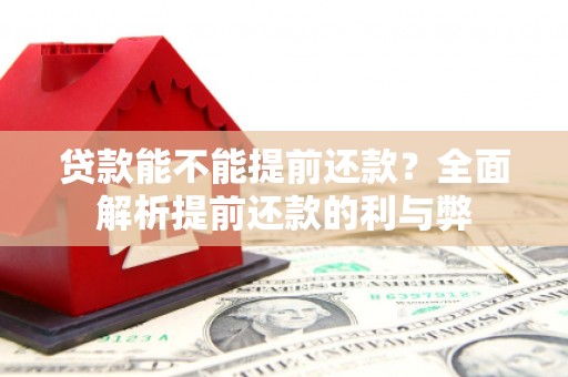 安义贷款能不能提前还款？全面解析提前还款的利与弊