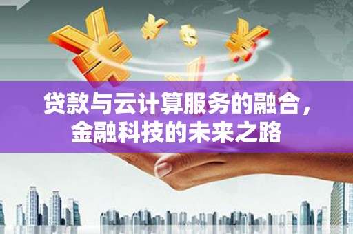 安义贷款与云计算服务的融合，金融科技的未来之路