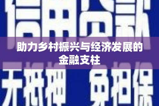 安义助力乡村振兴与经济发展的金融支柱