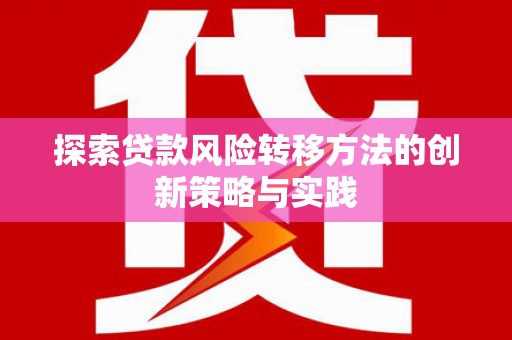 安义探索贷款风险转移方法的创新策略与实践