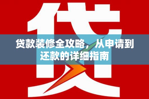 安义贷款装修全攻略，从申请到还款的详细指南
