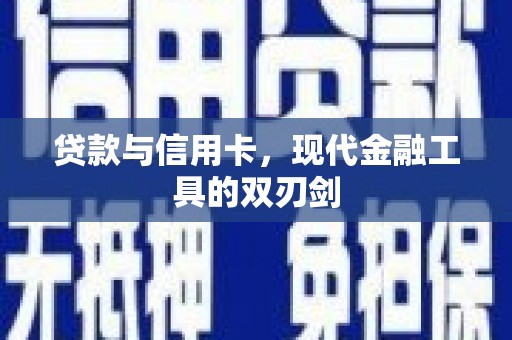 安义贷款与信用卡，现代金融工具的双刃剑