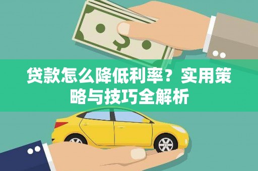 安义贷款怎么降低利率？实用策略与技巧全解析
